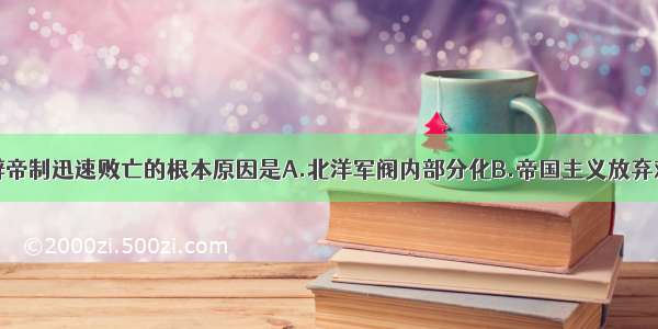 袁世凯复辟帝制迅速败亡的根本原因是A.北洋军阀内部分化B.帝国主义放弃对袁世凯的