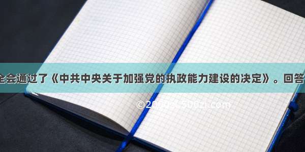 十六届四中全会通过了《中共中央关于加强党的执政能力建设的决定》。回答　　《决定》