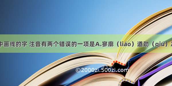 下列词语中画线的字 注音有两个错误的一项是A.寥廓（liáo）遒劲（qiú）灰烬（jìng