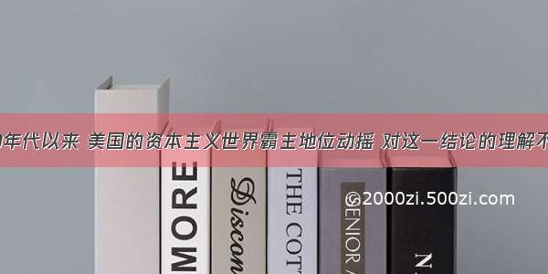 20世纪70年代以来 美国的资本主义世界霸主地位动摇 对这一结论的理解不正确的是