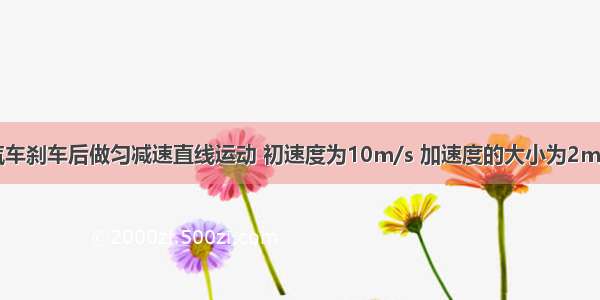 一辆汽车刹车后做匀减速直线运动 初速度为10m/s 加速度的大小为2m/s2 则