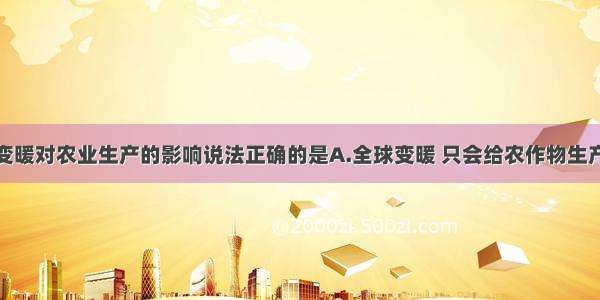 单选题气候变暖对农业生产的影响说法正确的是A.全球变暖 只会给农作物生产带来不利影