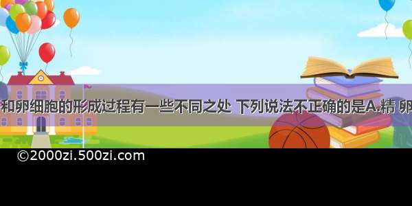 单选题精子和卵细胞的形成过程有一些不同之处 下列说法不正确的是A.精 卵原细胞是通