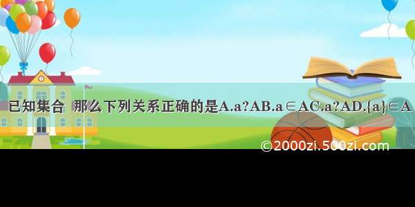 已知集合  那么下列关系正确的是A.a?AB.a∈AC.a?AD.{a}∈A