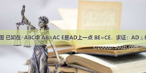 如图 已知在△ABC中 AB=AC E是AD上一点 BE=CE．求证：AD⊥BC．