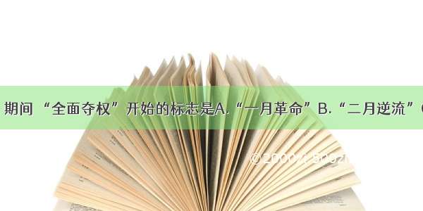 “文革”期间 “全面夺权”开始的标志是A.“一月革命”B.“二月逆流”C.红卫兵