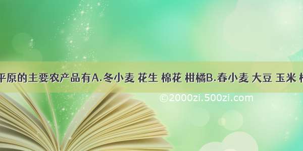 华北平原的主要农产品有A.冬小麦 花生 棉花 柑橘B.春小麦 大豆 玉米 棉花C