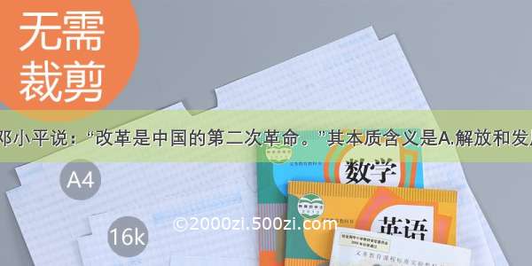 1985年邓小平说：“改革是中国的第二次革命。”其本质含义是A.解放和发展社会生