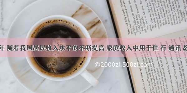 解答题近几年 随着我国居民收入水平的不断提高 家庭收入中用于住 行 通讯 教育和旅游的