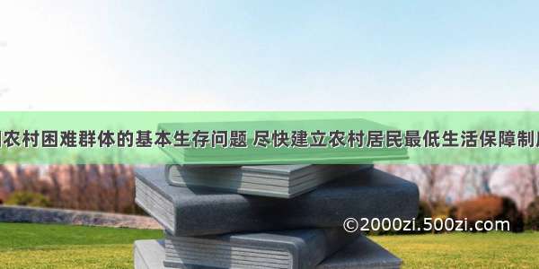 为解决中国农村困难群体的基本生存问题 尽快建立农村居民最低生活保障制度 不但有实