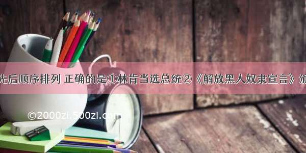 下列事件按先后顺序排列 正确的是①林肯当选总统②《解放黑人奴隶宣言》颁布③《宅地