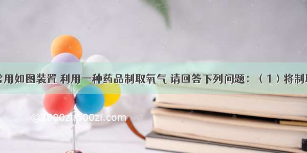 在实验室常用如图装置 利用一种药品制取氧气 请回答下列问题：（1）将制取氧气的装