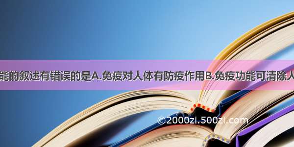 对免疫功能的叙述有错误的是A.免疫对人体有防疫作用B.免疫功能可清除人体衰老的