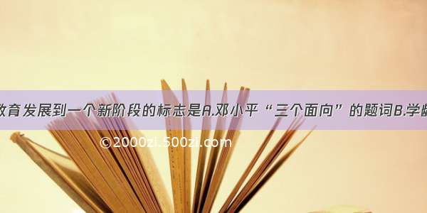 我国基础教育发展到一个新阶段的标志是A.邓小平“三个面向”的题词B.学龄儿童入学