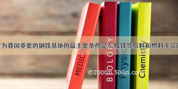 上海宝山成为我国重要的钢铁基地的最主要条件是A.煤铁等原料和燃料丰富B.气候条件