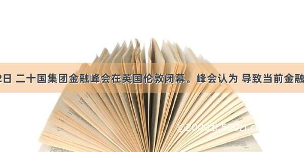 4月2日 二十国集团金融峰会在英国伦敦闭幕。峰会认为 导致当前金融危机