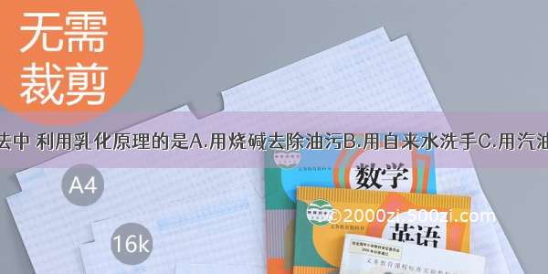 下列清洗方法中 利用乳化原理的是A.用烧碱去除油污B.用自来水洗手C.用汽油清洗油污D.