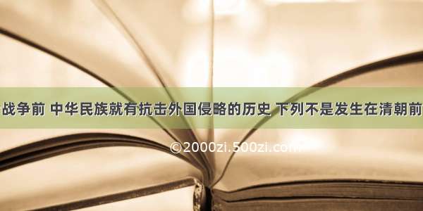 单选题鸦片战争前 中华民族就有抗击外国侵略的历史 下列不是发生在清朝前期的是A.郑