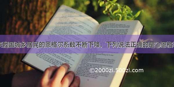 单选题近年来我国城乡居民的恩格尔系数不断下降。下列说法正确的是①恩格尔系数越大则