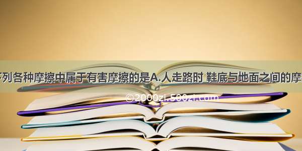 单选题下列各种摩擦中属于有害摩擦的是A.人走路时 鞋底与地面之间的摩擦B.机车