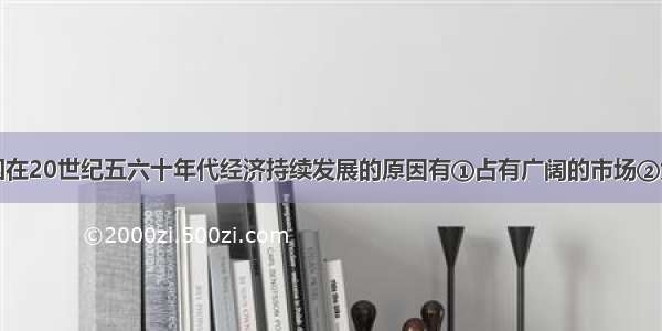 单选题美国在20世纪五六十年代经济持续发展的原因有①占有广阔的市场②大力发展教