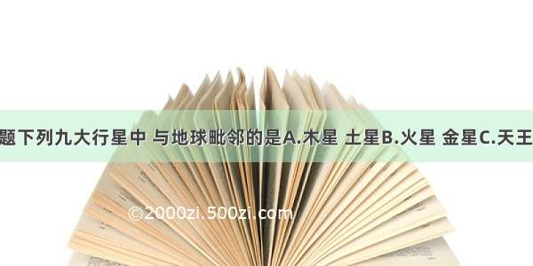 单选题下列九大行星中 与地球毗邻的是A.木星 土星B.火星 金星C.天王星 海