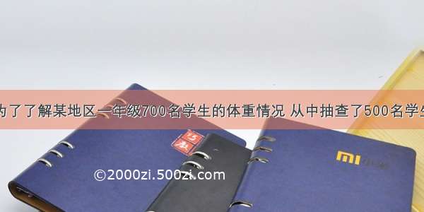 单选题为了了解某地区一年级700名学生的体重情况 从中抽查了500名学生的体重