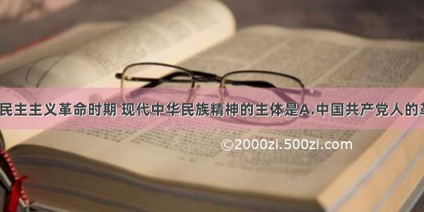 单选题新民主主义革命时期 现代中华民族精神的主体是A.中国共产党人的革命精神B