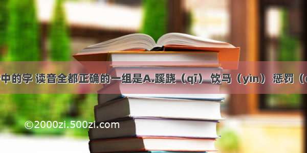 下列词语中的字 读音全都正确的一组是A.蹊跷（qī） 饮马（yìn） 惩罚（chénɡ） 