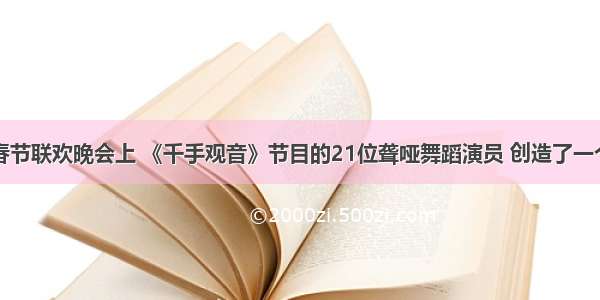 在央视春节联欢晚会上 《千手观音》节目的21位聋哑舞蹈演员 创造了一个让人为