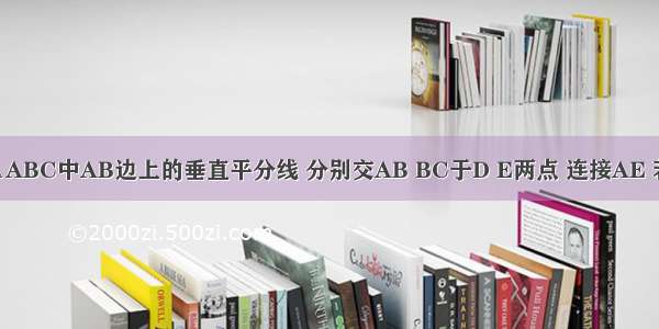 如图 DE是△ABC中AB边上的垂直平分线 分别交AB BC于D E两点 连接AE 若BC=20 AC