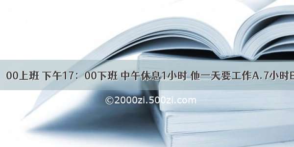 爸爸每天上午8：00上班 下午17：00下班 中午休息1小时 他一天要工作A.7小时B.8小时C.9小时