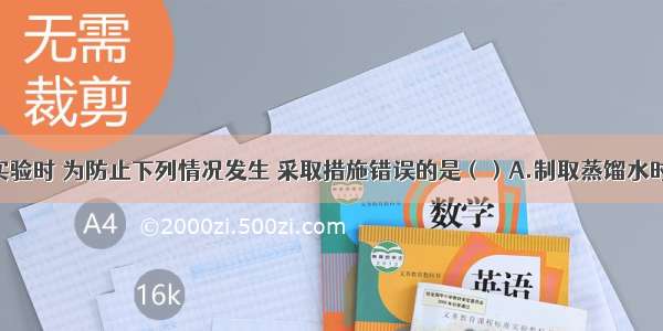 单选题实验时 为防止下列情况发生 采取措施错误的是（）A.制取蒸馏水时 烧瓶内