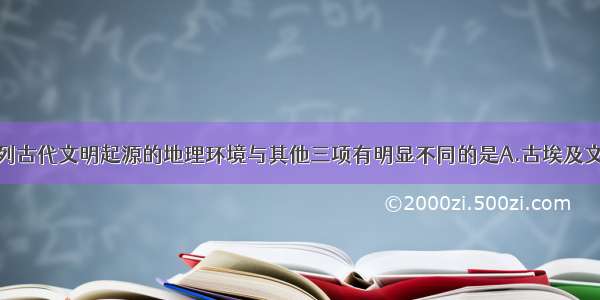 单选题下列古代文明起源的地理环境与其他三项有明显不同的是A.古埃及文明B.两河