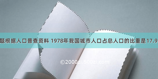 单选题根据人口普查资料 1978年我国城市人口占总人口的比重是17.9％ 19