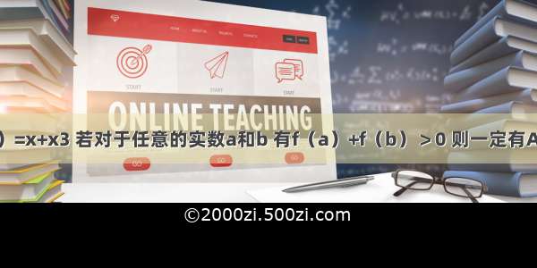 设函数f（x）=x+x3 若对于任意的实数a和b 有f（a）+f（b）＞0 则一定有A.a-b＞0B.a