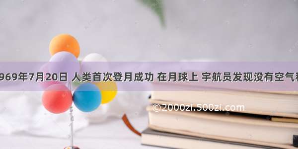 单选题1969年7月20日 人类首次登月成功 在月球上 宇航员发现没有空气和水 那么