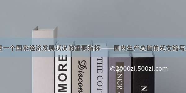 单选题衡量一个国家经济发展状况的重要指标——国内生产总值的英文缩写是（）A.G