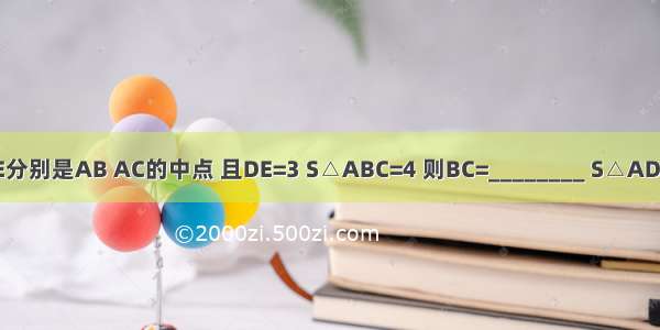 △ABC中 D E分别是AB AC的中点 且DE=3 S△ABC=4 则BC=________ S△ADE=________．