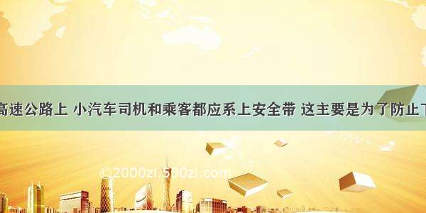 单选题在高速公路上 小汽车司机和乘客都应系上安全带 这主要是为了防止下列哪种情