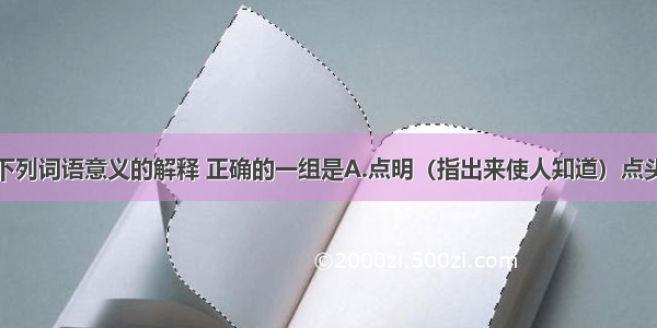 单选题对下列词语意义的解释 正确的一组是A.点明（指出来使人知道）点头哈腰（形