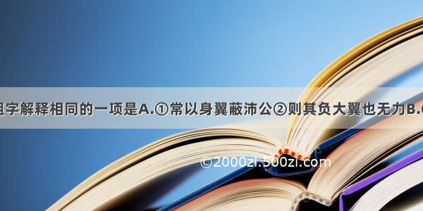 下列句中加粗字解释相同的一项是A.①常以身翼蔽沛公②则其负大翼也无力B.①夫列子御风