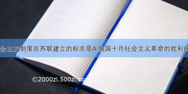 单选题社会主义制度在苏联建立的标志是A.俄国十月社会主义革命的胜利B.世界上第