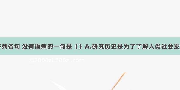 单选题下列各句 没有语病的一句是（）A.研究历史是为了了解人类社会发展的进程