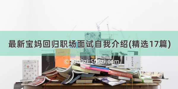 最新宝妈回归职场面试自我介绍(精选17篇)