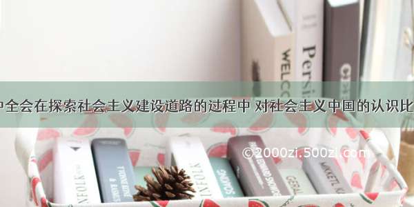 中共十一届三中全会在探索社会主义建设道路的过程中 对社会主义中国的认识比中共“八