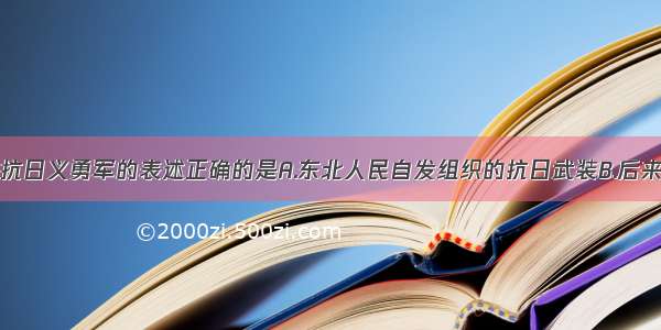 单选题对抗日义勇军的表述正确的是A.东北人民自发组织的抗日武装B.后来统编为抗