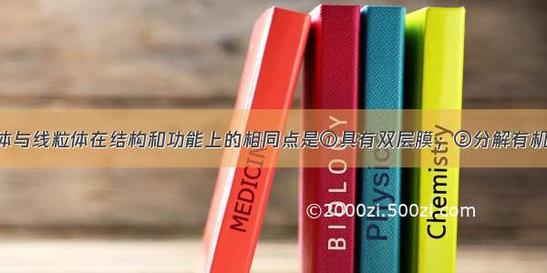 单选题叶绿体与线粒体在结构和功能上的相同点是①具有双层膜；②分解有机物 释放能量