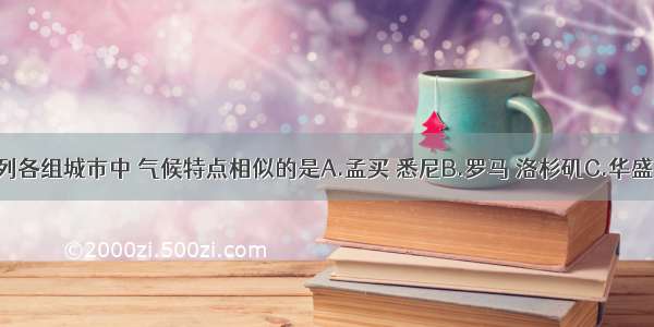 单选题下列各组城市中 气候特点相似的是A.孟买 悉尼B.罗马 洛杉矶C.华盛顿 巴西利