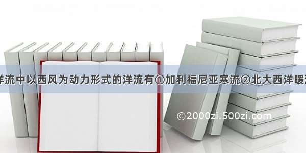 单选题下列洋流中以西风为动力形式的洋流有①加利福尼亚寒流②北大西洋暖流③阿拉斯加